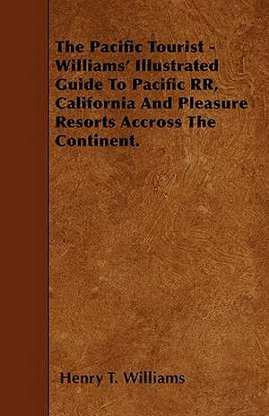 The Pacific Tourist - Williams' Illustrated Guide To Pacific RR, California And Pleasure Resorts Accross The Continent. de Henry T. Williams