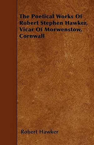 The Poetical Works Of Robert Stephen Hawker, Vicar Of Morwenstow, Cornwall de Robert Hawker