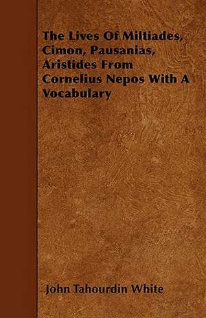 The Lives Of Miltiades, Cimon, Pausanias, Aristides From Cornelius Nepos With A Vocabulary de John Tahourdin White