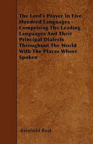 The Lord's Prayer In Five Hundred Languages - Comprising The Leading Languages And Their Principal Dialects Throughout The World With The Places Where Spoken de Reinhold Rost