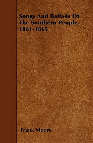 Songs And Ballads Of The Southern People, 1861-1865 de Frank Moore