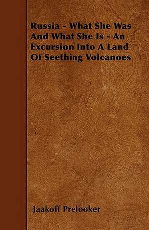 Russia - What She Was And What She Is - An Excursion Into A Land Of Seething Volcanoes de Jaakoff Prelooker