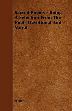 Sacred Poems - Being A Selection From The Poets Devotional And Moral de Anon.