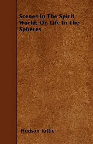 Scenes In The Spirit World; Or, Life In The Spheres de Hudson Tuttle