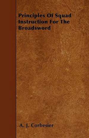 Principles Of Squad Instruction For The Broadsword de A. J. Corbesier