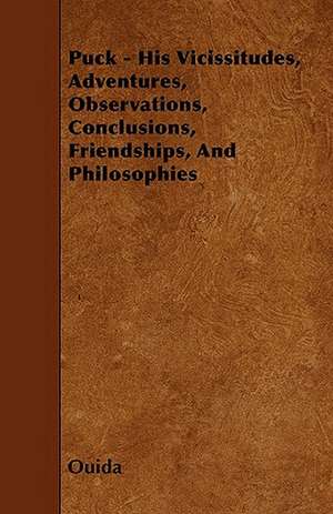 Puck - His Vicissitudes, Adventures, Observations, Conclusions, Friendships, And Philosophies de Ouida