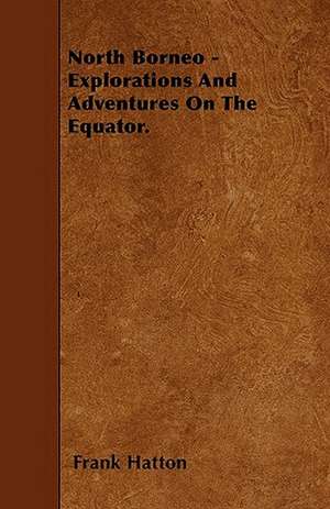 North Borneo - Explorations And Adventures On The Equator. de Frank Hatton