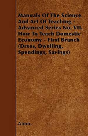 Manuals Of The Science And Art Of Teaching - Advanced Series No. VII. How To Teach Domestic Economy - First Branch (Dress, Dwelling, Spendings, Savings) de Anon.