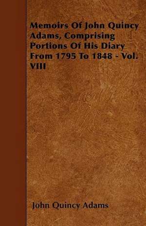 Memoirs Of John Quincy Adams, Comprising Portions Of His Diary From 1795 To 1848 - Vol. VIII de John Quincy Adams