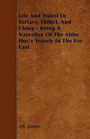 Life And Travel In Tartary, Thibet, And China - Being A Narrative Of The Abbe Huc's Travels In The Far East de M. Jones