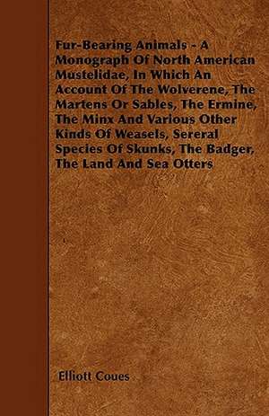 Fur-Bearing Animals - A Monograph Of North American Mustelidae, In Which An Account Of The Wolverene, The Martens Or Sables, The Ermine, The Minx And Various Other Kinds Of Weasels, Sereral Species Of Skunks, The Badger, The Land And Sea Otters de Elliott Coues