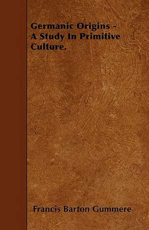 Germanic Origins - A Study In Primitive Culture. de Francis Barton Gummere