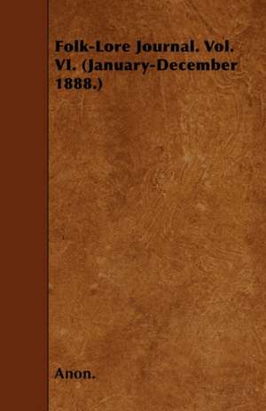 Folk-Lore Journal. Vol. VI. (January-December 1888.) de Anon.