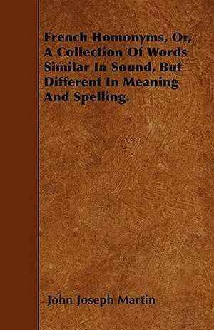 French Homonyms, Or, A Collection Of Words Similar In Sound, But Different In Meaning And Spelling. de John Joseph Martin