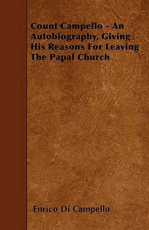 Count Campello - An Autobiography, Giving His Reasons For Leaving The Papal Church de Enrico Di Campello