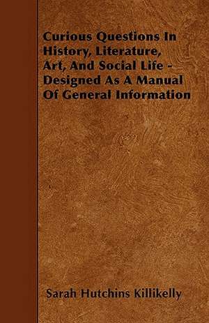 Curious Questions In History, Literature, Art, And Social Life - Designed As A Manual Of General Information de Sarah Hutchins Killikelly