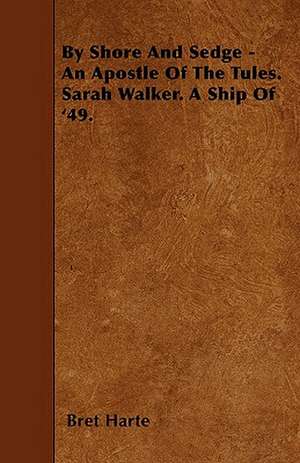 By Shore And Sedge - An Apostle Of The Tules. Sarah Walker. A Ship Of '49. de Bret Harte