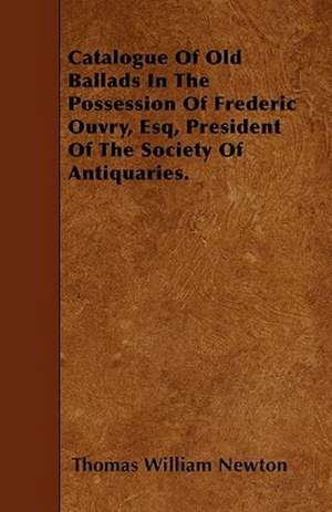 Catalogue Of Old Ballads In The Possession Of Frederic Ouvry, Esq, President Of The Society Of Antiquaries. de Thomas William Newton