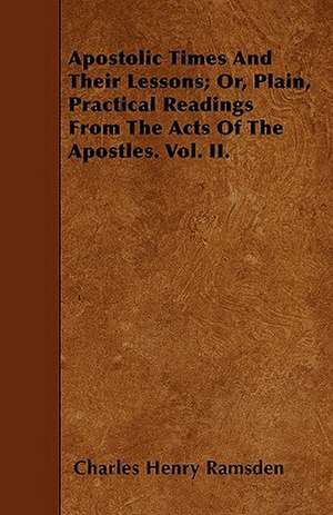 Apostolic Times And Their Lessons; Or, Plain, Practical Readings From The Acts Of The Apostles. Vol. II. de Charles Henry Ramsden