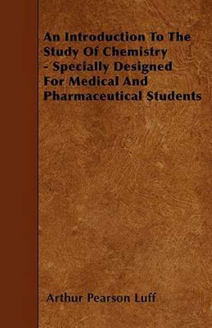 An Introduction To The Study Of Chemistry - Specially Designed For Medical And Pharmaceutical Students de Arthur Pearson Luff