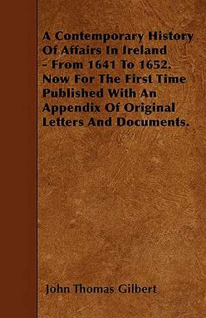 A Contemporary History Of Affairs In Ireland - From 1641 To 1652. Now For The First Time Published With An Appendix Of Original Letters And Documents. de John Thomas Gilbert