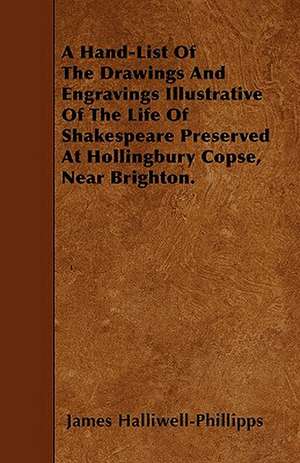 A Hand-List Of The Drawings And Engravings Illustrative Of The Life Of Shakespeare Preserved At Hollingbury Copse, Near Brighton. de James Halliwell-Phillipps