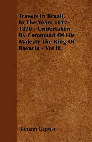 Travels In Brazil, In The Years 1817-1820 - Undertaken By Command Of His Majesty The King Of Bavaria - Vol II. de Johann Baptist