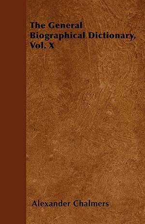 The General Biographical Dictionary, Vol. X de Alexander Chalmers