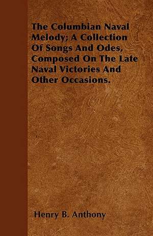 The Columbian Naval Melody; A Collection Of Songs And Odes, Composed On The Late Naval Victories And Other Occasions. de Henry B. Anthony