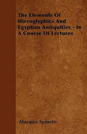 The Elements Of Hieroglyphics And Egyptian Antiquities - In A Course Of Lectures de Marquis Spineto