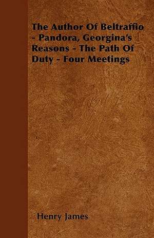 The Author Of Beltraffio - Pandora, Georgina's Reasons - The Path Of Duty - Four Meetings de Henry James