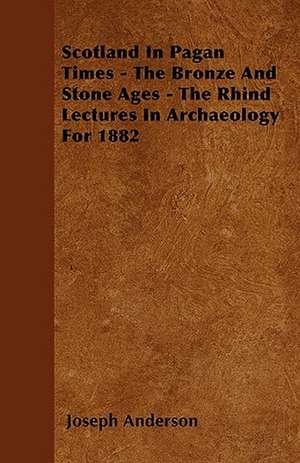 Scotland In Pagan Times - The Bronze And Stone Ages - The Rhind Lectures In Archaeology For 1882 de Joseph Anderson