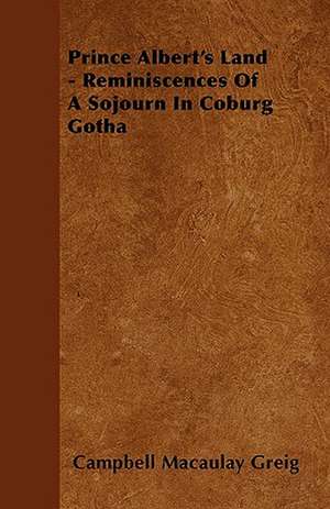 Prince Albert's Land - Reminiscences Of A Sojourn In Coburg Gotha de Campbell Macaulay Greig