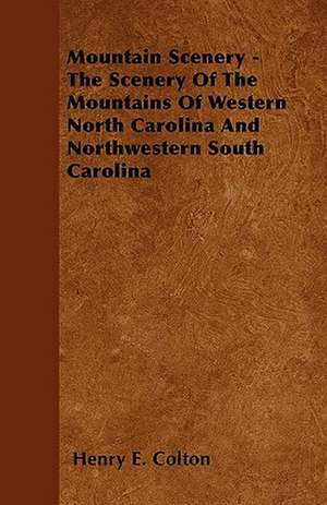 Mountain Scenery - The Scenery Of The Mountains Of Western North Carolina And Northwestern South Carolina de Henry E. Colton