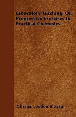 Laboratory Teaching; Or, Progressive Exercises In Practical Chemistry de Charles Loudon Bloxam