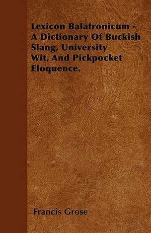 Lexicon Balatronicum - A Dictionary Of Buckish Slang, University Wit, And Pickpocket Eloquence. de Francis Grose