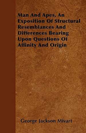 Man And Apes, An Exposition Of Structural Resemblances And Differences Bearing Upon Questions Of Affinity And Origin de George Jackson Mivart