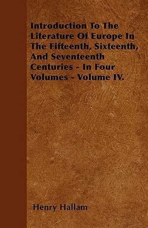 Introduction To The Literature Of Europe In The Fifteenth, Sixteenth, And Seventeenth Centuries - In Four Volumes - Volume IV. de Henry Hallam