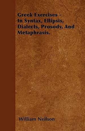 Greek Exercises - In Syntax, Ellipsis, Dialects, Prosody, And Metaphrasis. de William Neilson