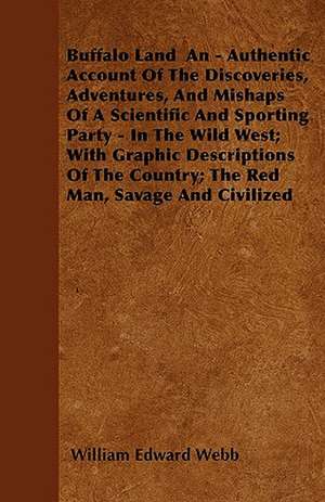 Buffalo Land An - Authentic Account Of The Discoveries, Adventures, And Mishaps Of A Scientific And Sporting Party - In The Wild West; With Graphic Descriptions Of The Country; The Red Man, Savage And Civilized de William Edward Webb