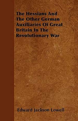 The Hessians And The Other German Auxiliaries Of Great Britain In The Revolutionary War de Edward Jackson Lowell