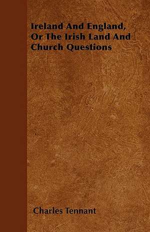 Ireland And England, Or The Irish Land And Church Questions de Charles Tennant