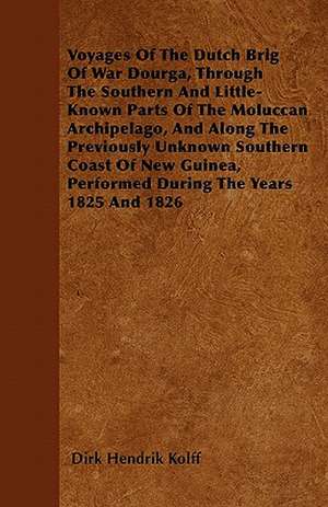 Voyages Of The Dutch Brig Of War Dourga, Through The Southern And Little-Known Parts Of The Moluccan Archipelago, And Along The Previously Unknown Southern Coast Of New Guinea, Performed During The Years 1825 And 1826 de Dirk Hendrik Kolff