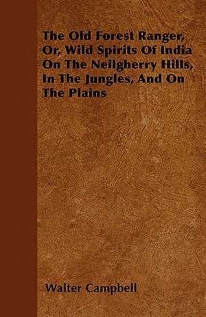 The Old Forest Ranger, Or, Wild Spirits of India on the Neilgherry Hills, in the Jungles, and on the Plains de Walter Campbell