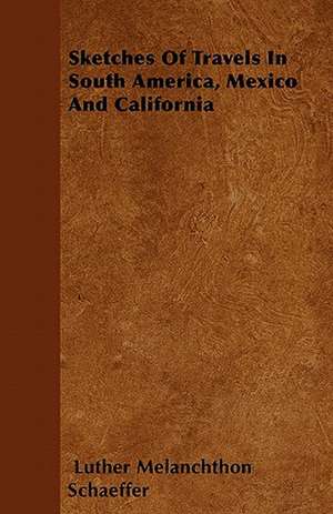 Sketches Of Travels In South America, Mexico And California de Luther Melanchthon Schaeffer