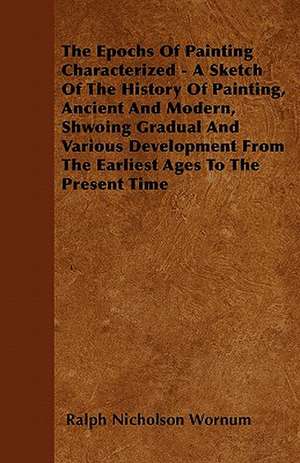 The Epochs Of Painting Characterized - A Sketch Of The History Of Painting, Ancient And Modern, Shwoing Gradual And Various Development From The Earliest Ages To The Present Time de Ralph Nicholson Wornum