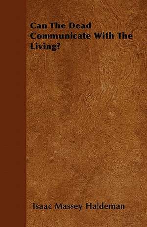 Can The Dead Communicate With The Living? de Isaac Massey Haldeman