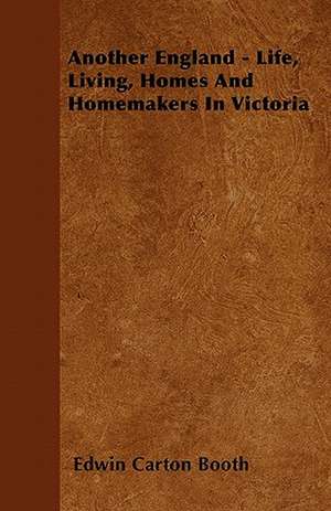 Another England - Life, Living, Homes And Homemakers In Victoria de Edwin Carton Booth