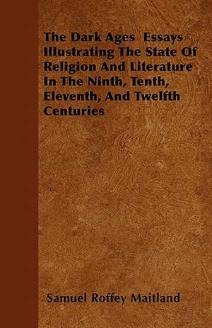 The Dark Ages Essays Illustrating The State Of Religion And Literature In The Ninth, Tenth, Eleventh, And Twelfth Centuries de Samuel Roffey Maitland