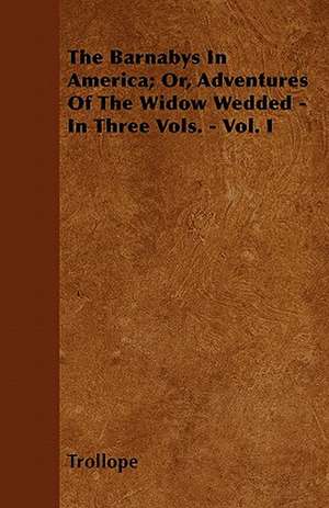 The Barnabys In America; Or, Adventures Of The Widow Wedded - In Three Vols. - Vol. I de Trollope